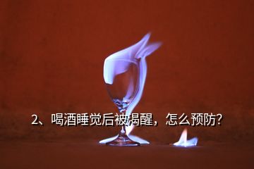 2、喝酒睡覺(jué)后被渴醒，怎么預(yù)防？