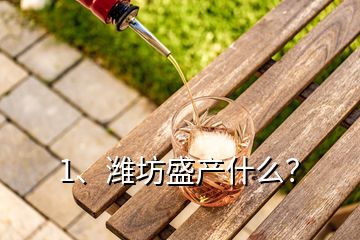 1、濰坊盛產(chǎn)什么？