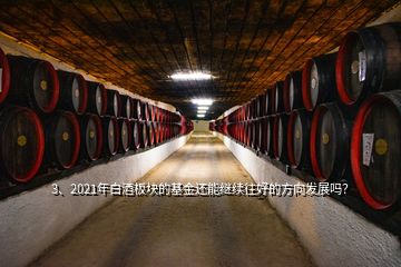 3、2021年白酒板塊的基金還能繼續(xù)往好的方向發(fā)展嗎？