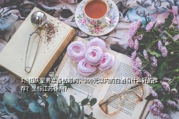 3、國慶堂弟準(zhǔn)備結(jié)婚的，200元以內(nèi)的白酒有什么好的推薦？坐標(biāo)江蘇徐州？