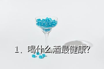 1、喝什么酒最健康？