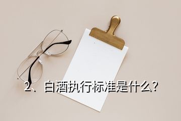 2、白酒執(zhí)行標準是什么？