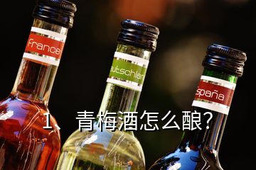 1、青梅酒怎么釀？