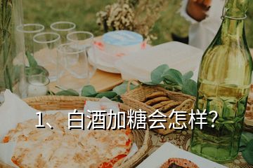 1、白酒加糖會(huì)怎樣？