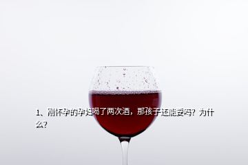 1、剛懷孕的孕婦喝了兩次酒，那孩子還能要嗎？為什么？