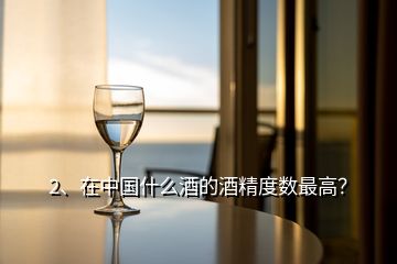 2、在中國什么酒的酒精度數(shù)最高？