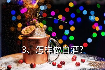 3、怎樣做白酒？