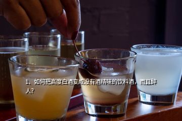 1、如何把高度白酒變成沒有酒精味的飲料酒，而且醉人？