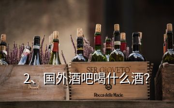 2、國外酒吧喝什么酒？