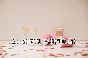 2、如何制作純糧食酒？