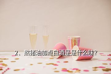 2、熬豬油加點(diǎn)白酒是是什么味？