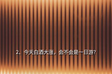 2、今天白酒大漲，會(huì)不會(huì)是一日游？