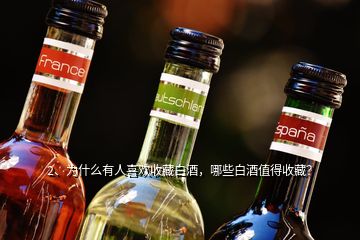 2、為什么有人喜歡收藏白酒，哪些白酒值得收藏？