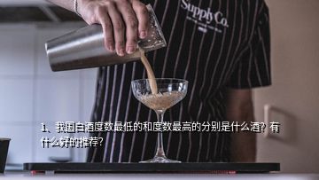 1、我國(guó)白酒度數(shù)最低的和度數(shù)最高的分別是什么酒？有什么好的推薦？