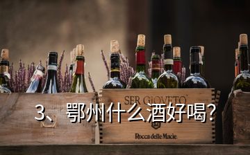 3、鄂州什么酒好喝？