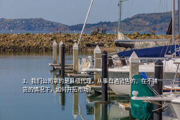 3、我們公司拿的是縣級(jí)代理，從事白酒銷(xiāo)售的，在不鋪貨的情況下，如何開(kāi)拓市場(chǎng)？