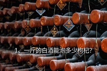 1、一斤的白酒能泡多少枸杞？