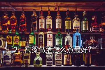 2、高粱做酒怎么煮最好？