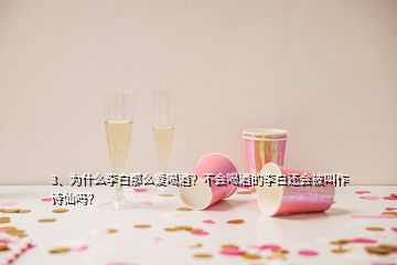 3、為什么李白那么愛喝酒？不會喝酒的李白還會被叫作詩仙嗎？