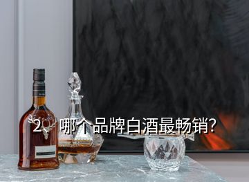 2、哪個品牌白酒最暢銷？