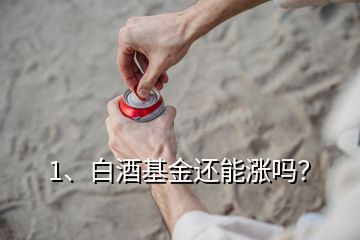 1、白酒基金還能漲嗎？