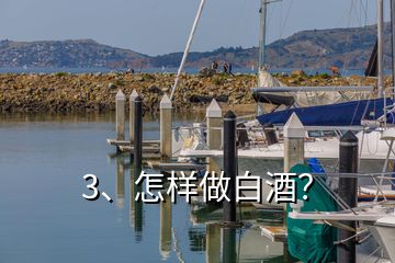 3、怎樣做白酒？