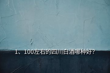 1、100左右的四川白酒哪種好？