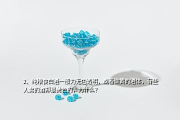 2、純糧食白酒一般為無色透明，或者微黃的酒體，有些人賣的酒卻是黃色的，為什么？