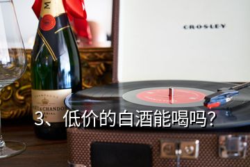 3、低價(jià)的白酒能喝嗎？