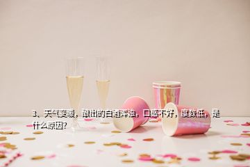 3、天氣變暖，釀出的白酒渾濁，口感不好，度數(shù)低，是什么原因？