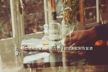 2、喝白酒喝傷了，一聞白酒味就吐，如何恢復(fù)酒量？