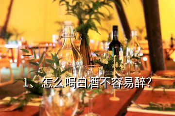 1、怎么喝白酒不容易醉？