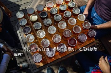 3、一百元以下的白酒，哪種口感最好，還是純糧釀造的？