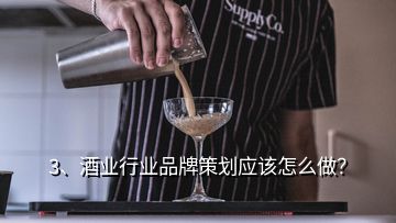 3、酒業(yè)行業(yè)品牌策劃應(yīng)該怎么做？