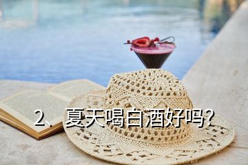 2、夏天喝白酒好嗎？