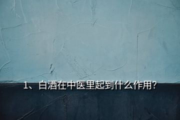 1、白酒在中醫(yī)里起到什么作用？