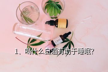 1、喝什么白酒有助于睡眠？