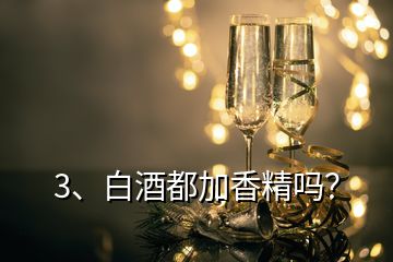 3、白酒都加香精嗎？