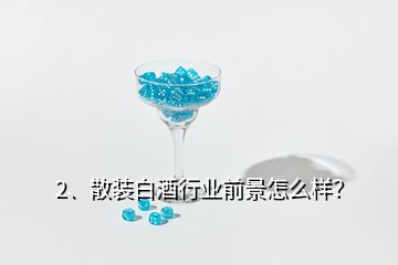 2、散裝白酒行業(yè)前景怎么樣？