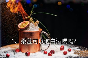 1、桑葚可以泡白酒喝嗎？