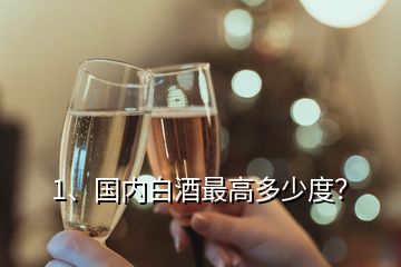 1、國內(nèi)白酒最高多少度？