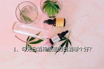 1、勾兌白酒和釀造的白酒哪個(gè)好？