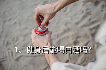 1、健身后能喝白酒嗎？