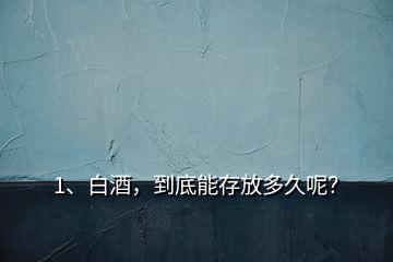 1、白酒，到底能存放多久呢？