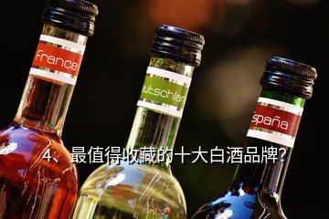 4、最值得收藏的十大白酒品牌？