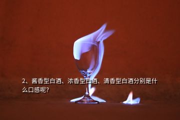 2、醬香型白酒、濃香型白酒、清香型白酒分別是什么口感呢？