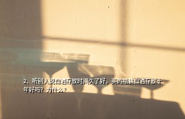 2、聽別人說白酒存放時(shí)間久了好，買的瓶裝白酒存放十年好嗎？為什么？