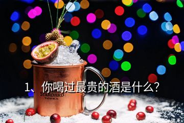 1、你喝過最貴的酒是什么？