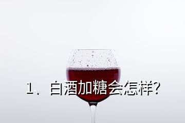 1、白酒加糖會(huì)怎樣？