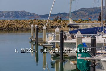 1、坐標(biāo)徐州，老丈人過壽，送什么酒比較好？